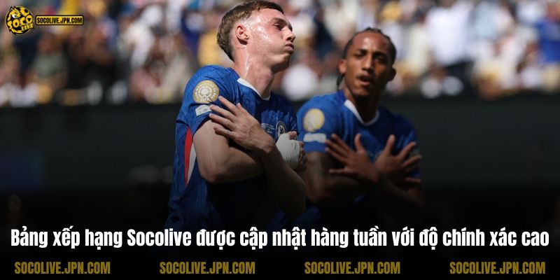 Bảng xếp hạng Socolive được cập nhật hàng tuần với độ chính xác cao