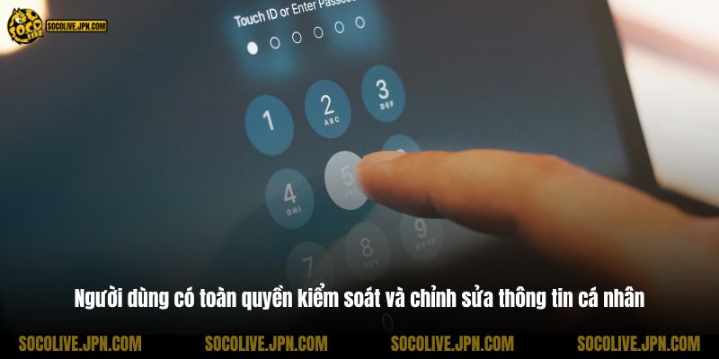 Người dùng có toàn quyền kiểm soát và chỉnh sửa thông tin cá nhân