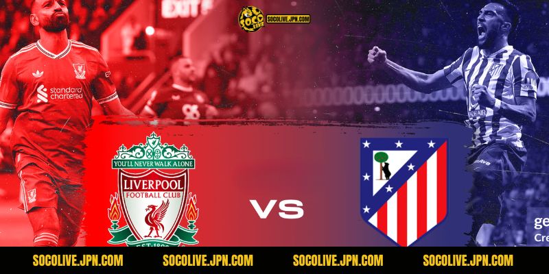 Nhận Định Liverpool vs Atletico Madrid